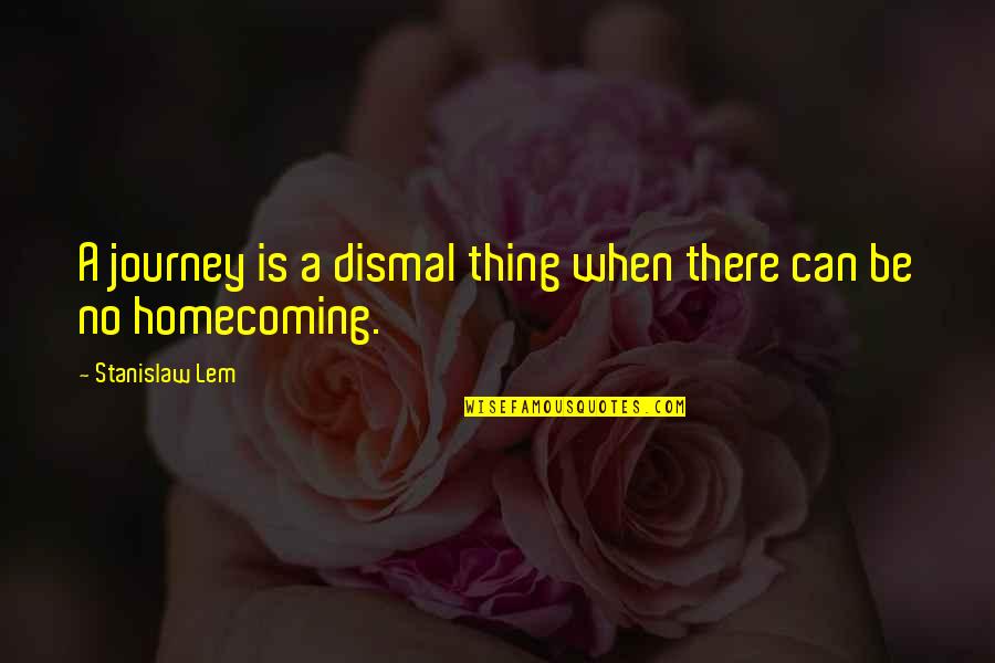 Home And Journey Quotes By Stanislaw Lem: A journey is a dismal thing when there