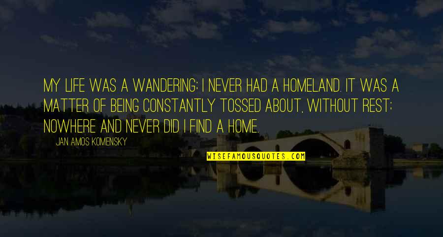 Home And Life Quotes By Jan Amos Komensky: My life was a wandering; I never had