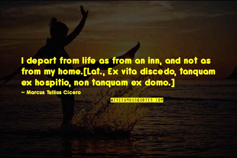 Home And Life Quotes By Marcus Tullius Cicero: I depart from life as from an inn,