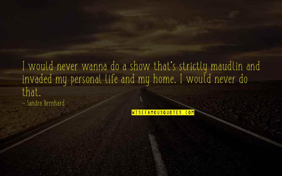 Home And Life Quotes By Sandra Bernhard: I would never wanna do a show that's