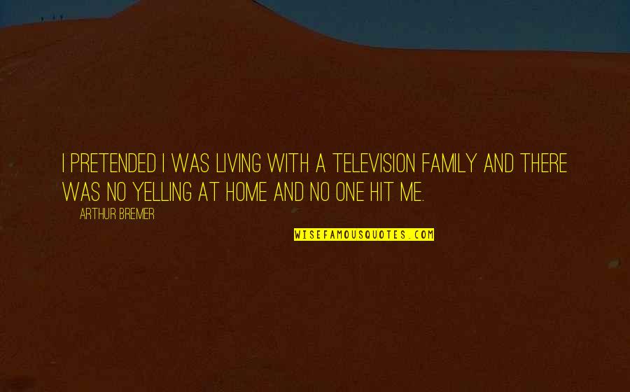 Home And Quotes By Arthur Bremer: I pretended I was living with a television