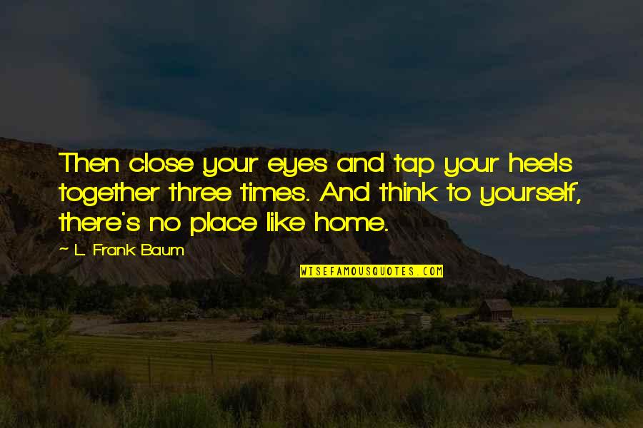 Home And Quotes By L. Frank Baum: Then close your eyes and tap your heels