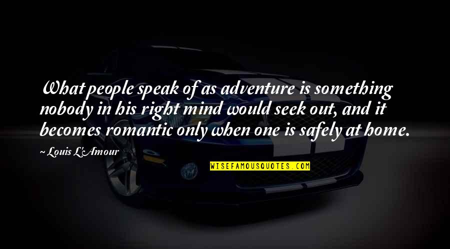 Home And Quotes By Louis L'Amour: What people speak of as adventure is something