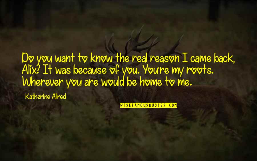 Home And Roots Quotes By Katherine Allred: Do you want to know the real reason