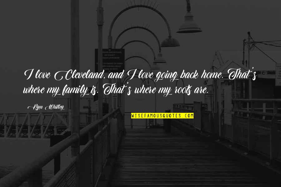 Home And Roots Quotes By Kym Whitley: I love Cleveland, and I love going back