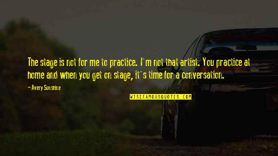 Home And Time Quotes By Avery Sunshine: The stage is not for me to practice.