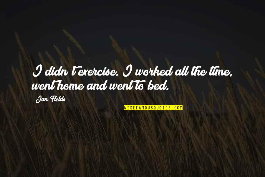 Home And Time Quotes By Jan Fields: I didn't exercise. I worked all the time,