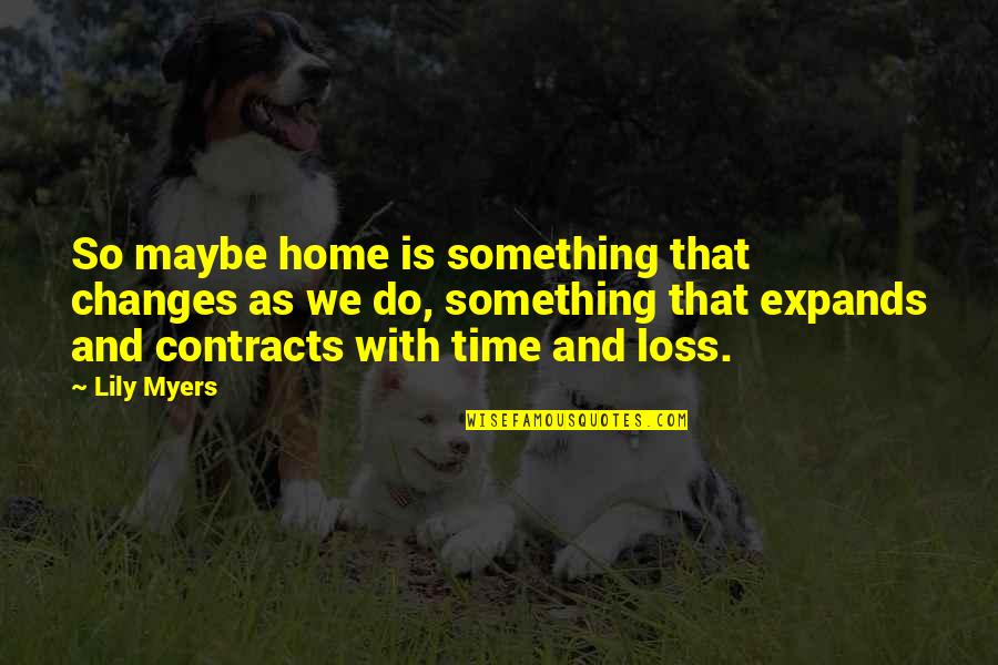 Home And Time Quotes By Lily Myers: So maybe home is something that changes as