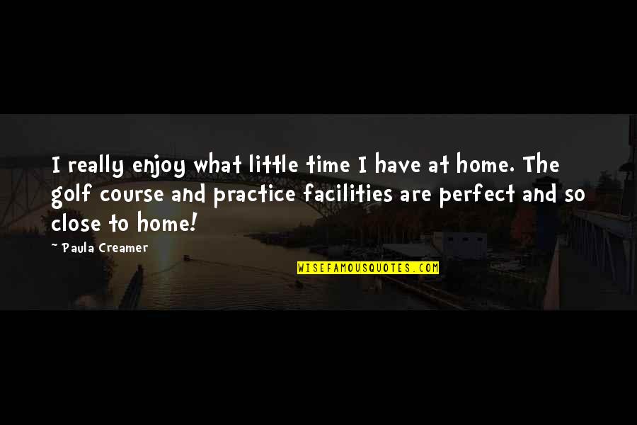Home And Time Quotes By Paula Creamer: I really enjoy what little time I have