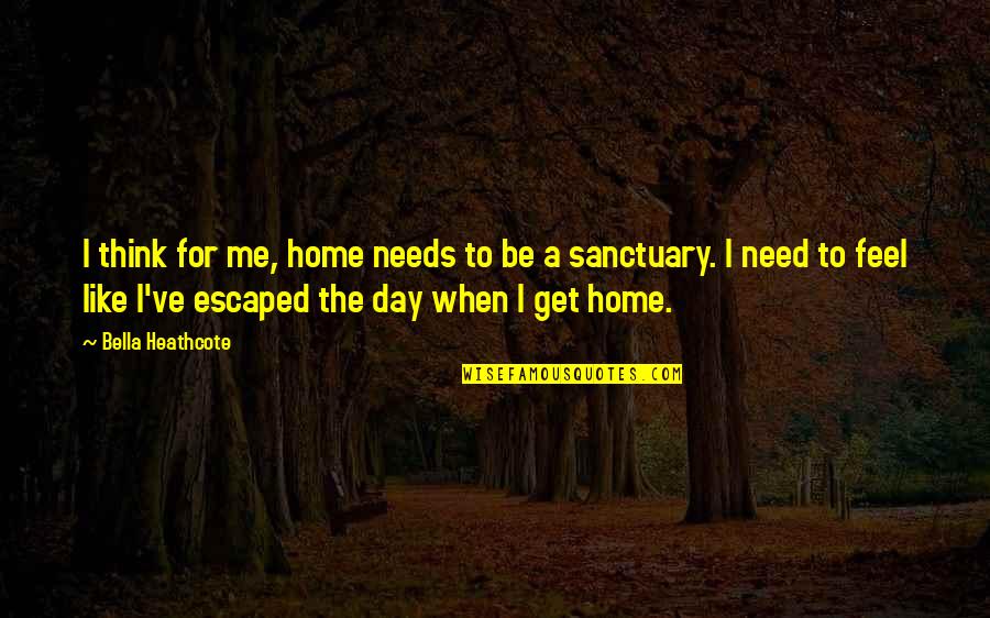 Home As A Sanctuary Quotes By Bella Heathcote: I think for me, home needs to be