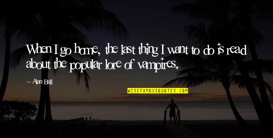 Home At Last Quotes By Alan Ball: When I go home, the last thing I
