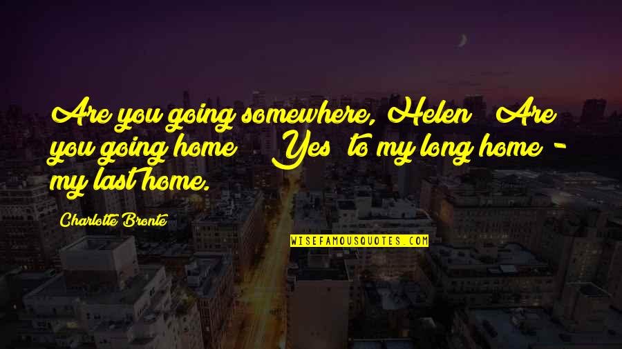 Home At Last Quotes By Charlotte Bronte: Are you going somewhere, Helen? Are you going