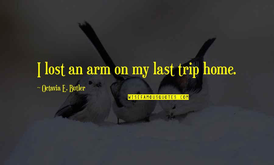 Home At Last Quotes By Octavia E. Butler: I lost an arm on my last trip