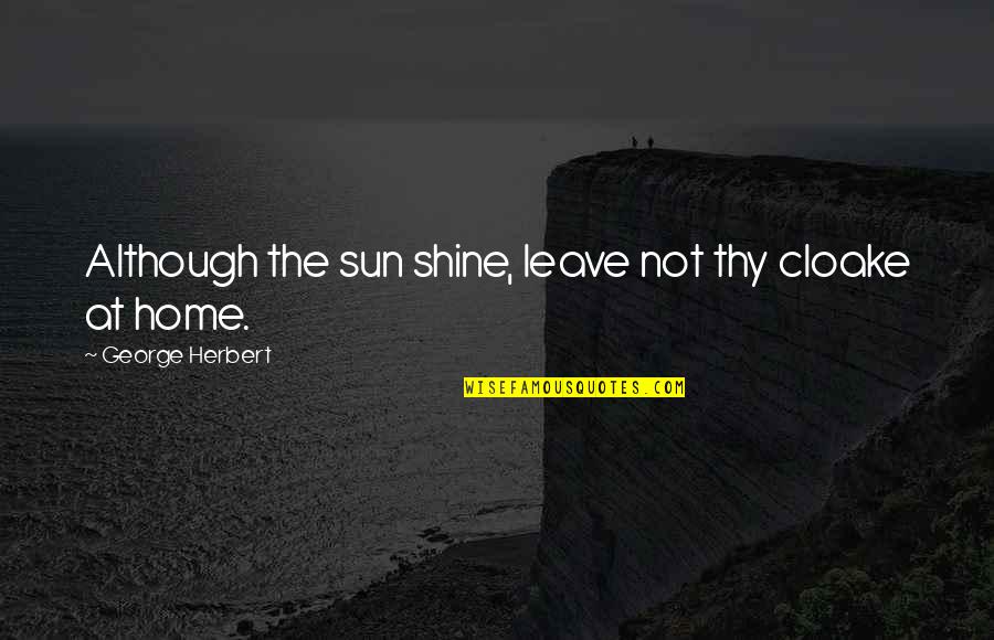 Home At Quotes By George Herbert: Although the sun shine, leave not thy cloake