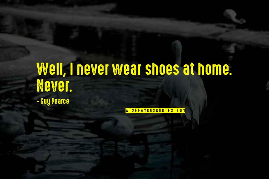 Home At Quotes By Guy Pearce: Well, I never wear shoes at home. Never.