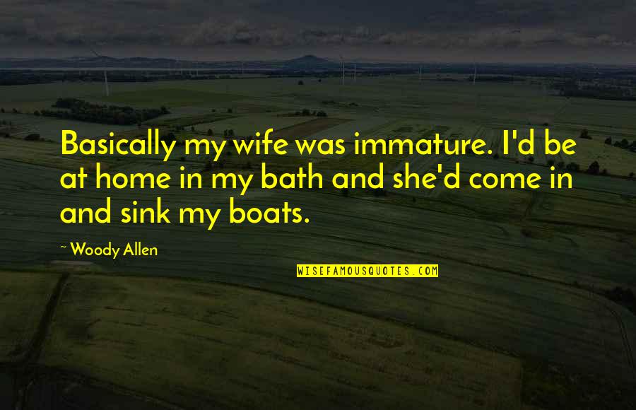 Home At Quotes By Woody Allen: Basically my wife was immature. I'd be at