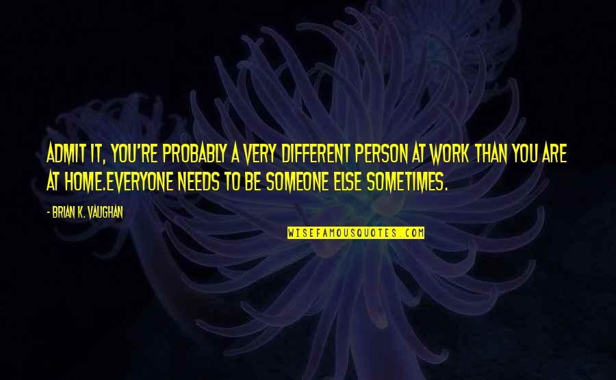 Home At Work Quotes By Brian K. Vaughan: Admit it, you're probably a very different person Home At Work Quotes By Brian K. Vaughan: Admit it, you're probably a very different person