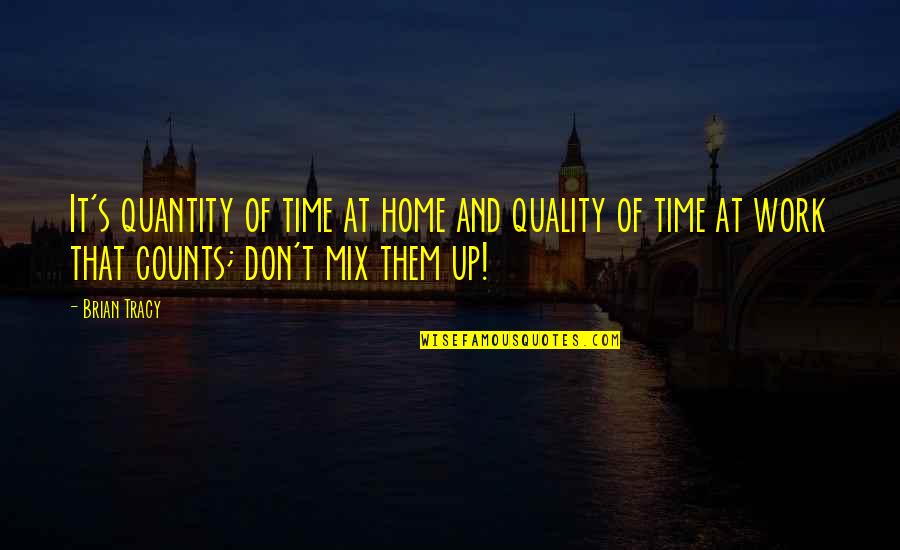 Home At Work Quotes By Brian Tracy: It's quantity of time at home and quality