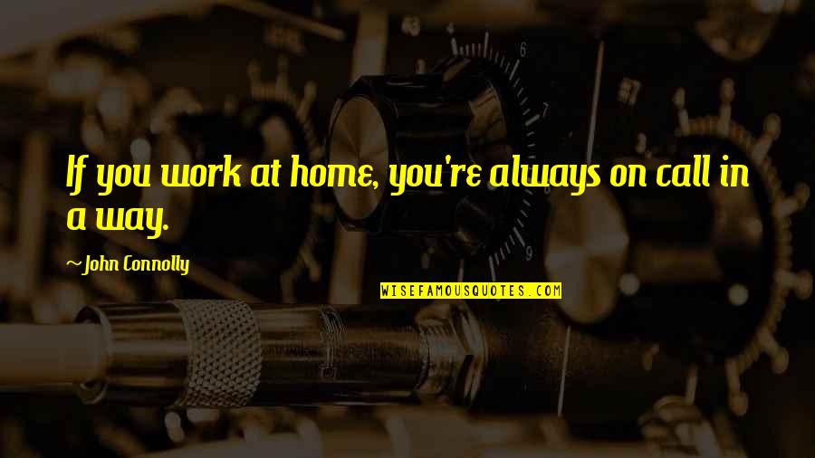 Home At Work Quotes By John Connolly: If you work at home, you're always on Home At Work Quotes By John Connolly: If you work at home, you're always on
