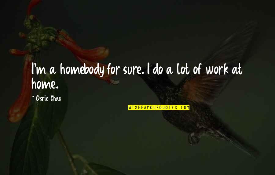 Home At Work Quotes By Osric Chau: I'm a homebody for sure. I do a Home At Work Quotes By Osric Chau: I'm a homebody for sure. I do a