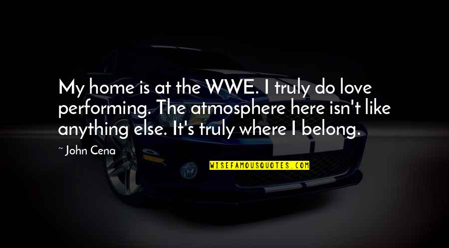 Home Atmosphere Quotes By John Cena: My home is at the WWE. I truly Home Atmosphere Quotes By John Cena: My home is at the WWE. I truly