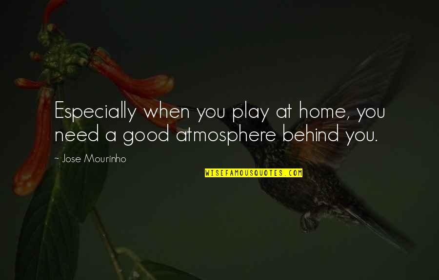 Home Atmosphere Quotes By Jose Mourinho: Especially when you play at home, you need