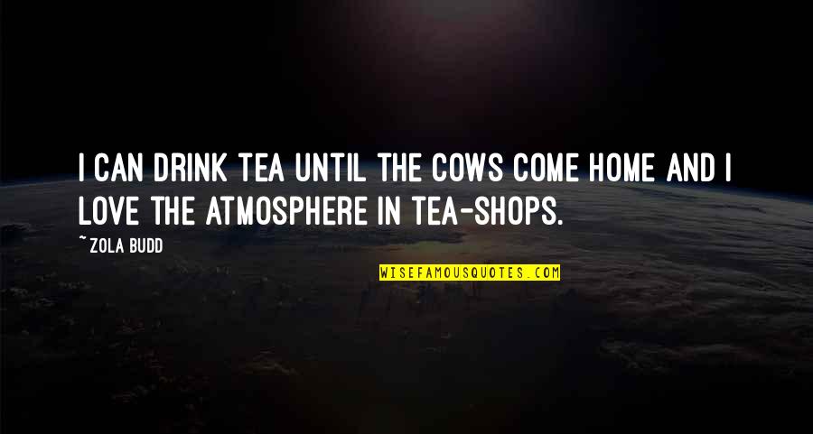 Home Atmosphere Quotes By Zola Budd: I can drink tea until the cows come