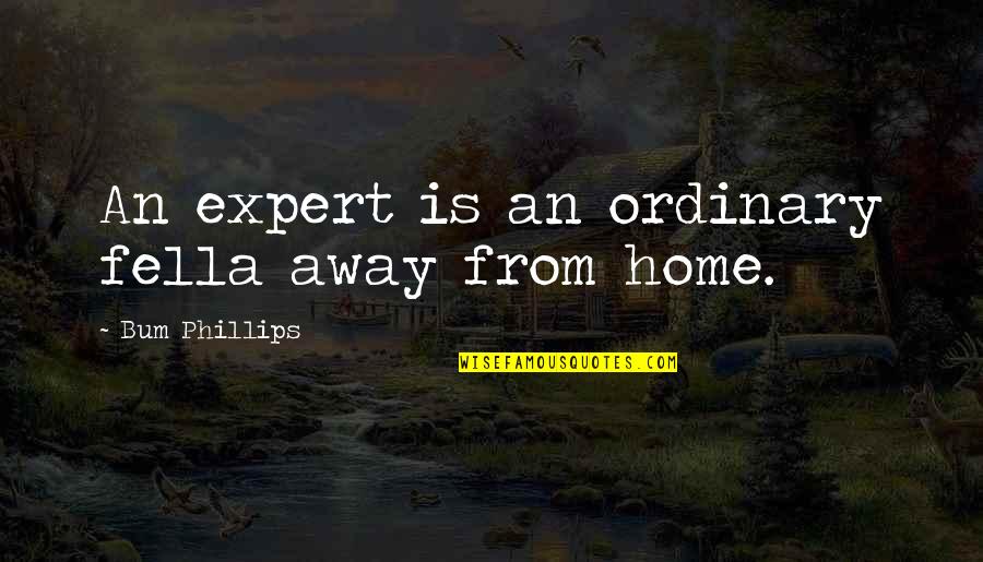 Home Away From Home Quotes By Bum Phillips: An expert is an ordinary fella away from Home Away From Home Quotes By Bum Phillips: An expert is an ordinary fella away from
