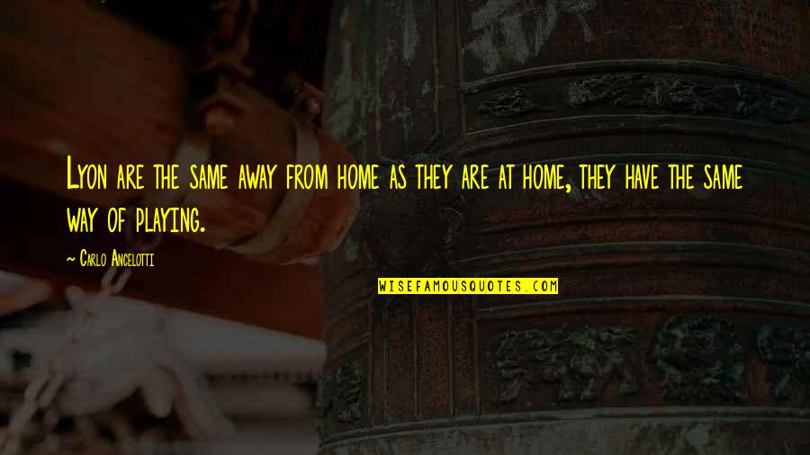 Home Away From Home Quotes By Carlo Ancelotti: Lyon are the same away from home as Home Away From Home Quotes By Carlo Ancelotti: Lyon are the same away from home as