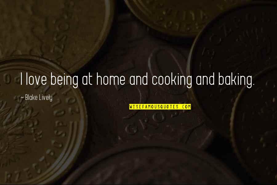 Home Baking Quotes By Blake Lively: I love being at home and cooking and