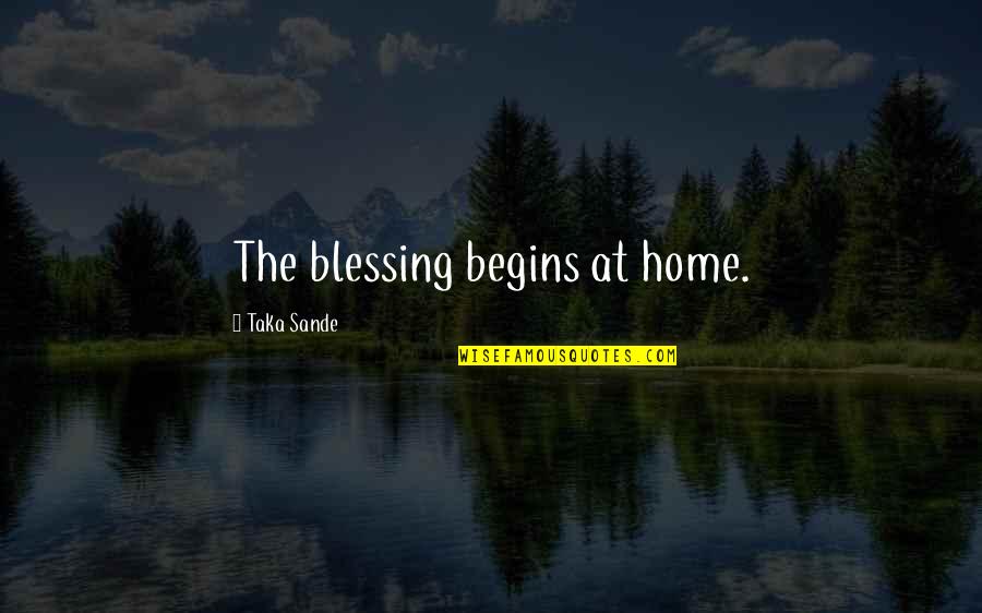Home Blessing Quotes By Taka Sande: The blessing begins at home. Home Blessing Quotes By Taka Sande: The blessing begins at home.