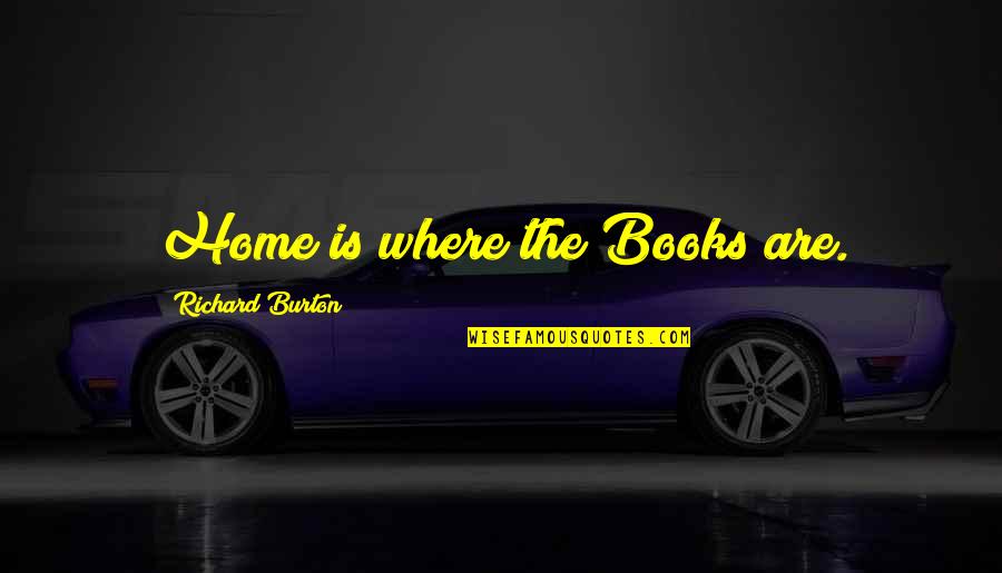 Home Books Quotes By Richard Burton: Home is where the Books are. Home Books Quotes By Richard Burton: Home is where the Books are.