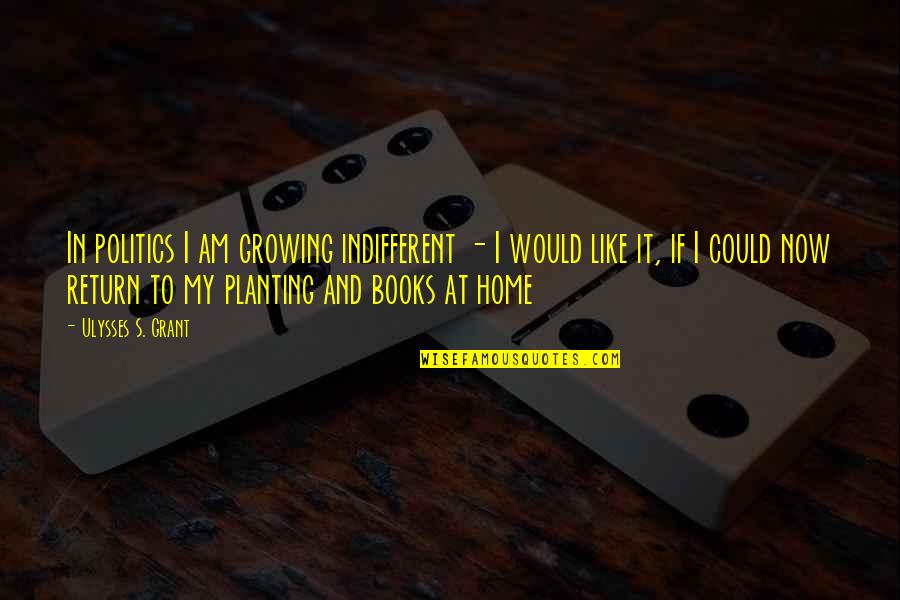 Home Books Quotes By Ulysses S. Grant: In politics I am growing indifferent - I Home Books Quotes By Ulysses S. Grant: In politics I am growing indifferent - I