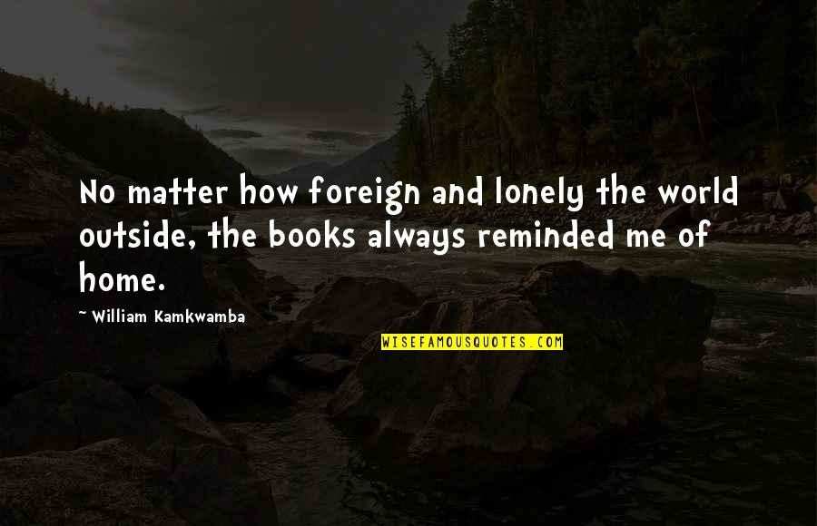 Home Books Quotes By William Kamkwamba: No matter how foreign and lonely the world Home Books Quotes By William Kamkwamba: No matter how foreign and lonely the world