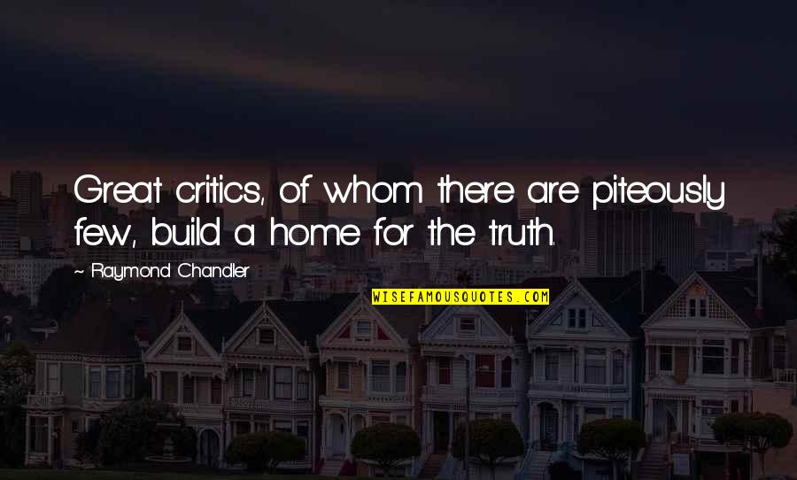 Home Build Quotes By Raymond Chandler: Great critics, of whom there are piteously few,