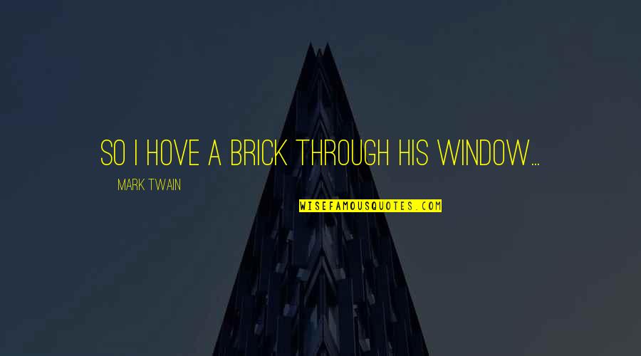 Home Builder Quotes By Mark Twain: So I hove a brick through his window...