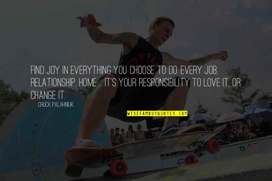 Home Change Quotes By Chuck Palahniuk: Find joy in everything you choose to do. Home Change Quotes By Chuck Palahniuk: Find joy in everything you choose to do.