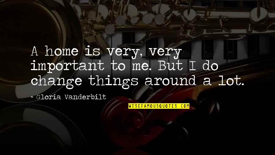 Home Change Quotes By Gloria Vanderbilt: A home is very, very important to me. Home Change Quotes By Gloria Vanderbilt: A home is very, very important to me.