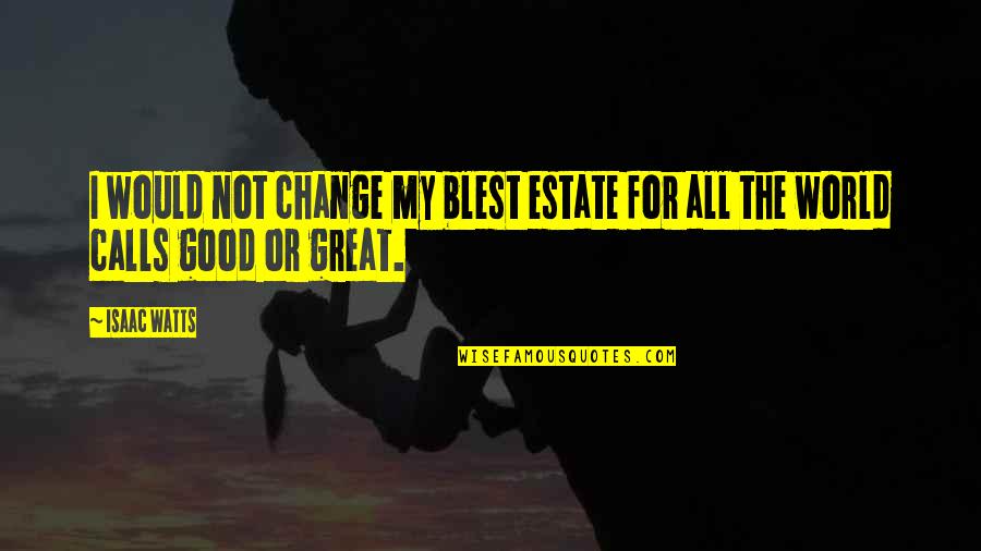 Home Change Quotes By Isaac Watts: I would not change my blest estate for