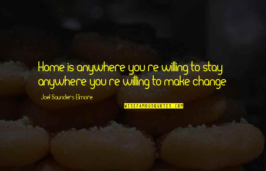 Home Change Quotes By Joel Saunders Elmore: Home is anywhere you're willing to stay - Home Change Quotes By Joel Saunders Elmore: Home is anywhere you're willing to stay -