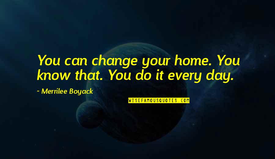 Home Change Quotes By Merrilee Boyack: You can change your home. You know that. Home Change Quotes By Merrilee Boyack: You can change your home. You know that.