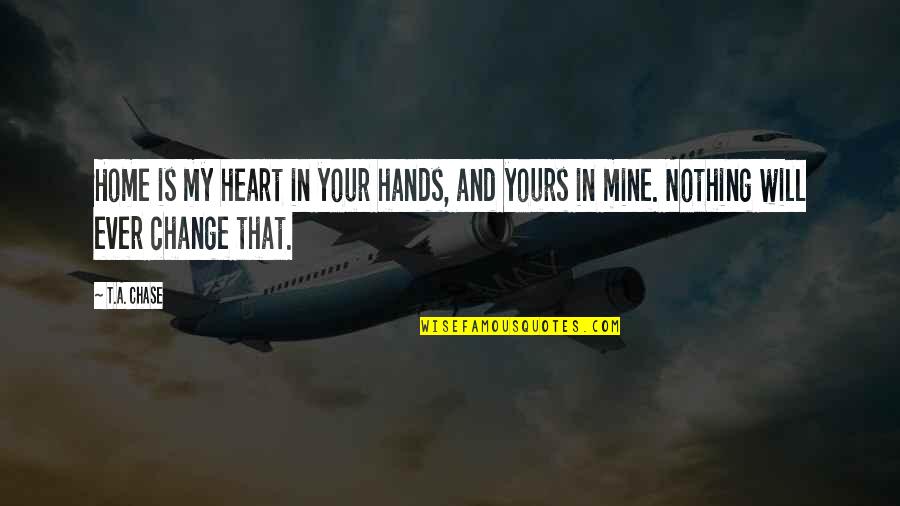 Home Change Quotes By T.A. Chase: Home is my heart in your hands, and