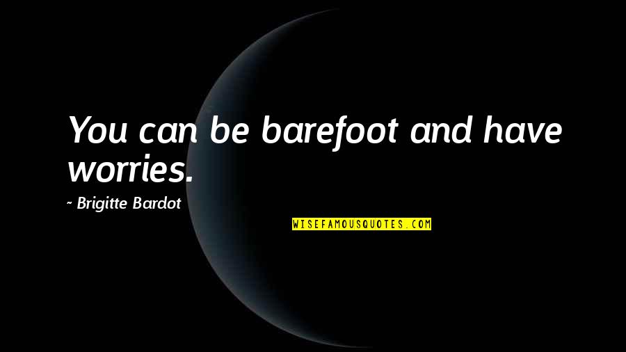 Home Chills Quotes By Brigitte Bardot: You can be barefoot and have worries.