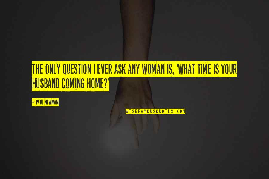 Home Coming Quotes By Paul Newman: The only question I ever ask any woman