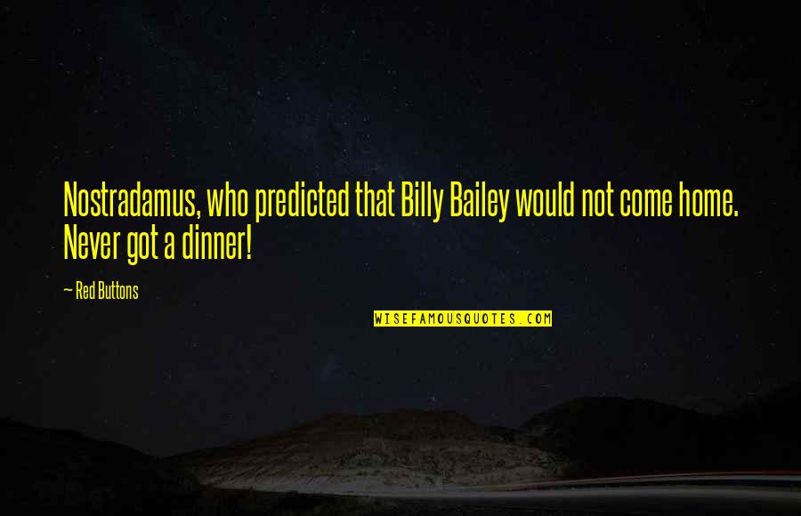 Home Coming Quotes By Red Buttons: Nostradamus, who predicted that Billy Bailey would not