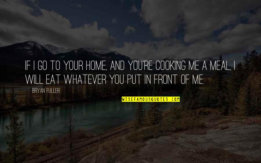 Home Cooking Quotes By Bryan Fuller: If I go to your home, and you're