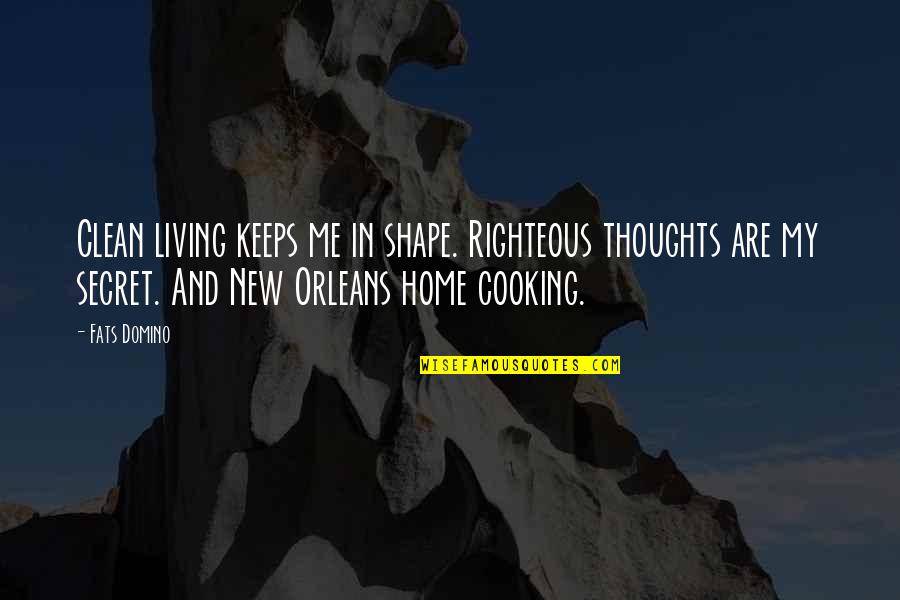 Home Cooking Quotes By Fats Domino: Clean living keeps me in shape. Righteous thoughts