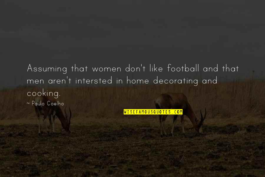 Home Cooking Quotes By Paulo Coelho: Assuming that women don't like football and that