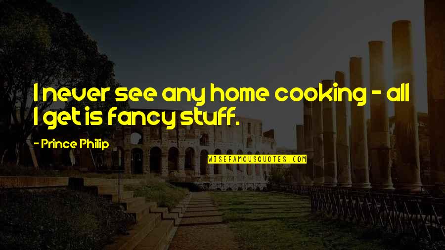 Home Cooking Quotes By Prince Philip: I never see any home cooking - all Home Cooking Quotes By Prince Philip: I never see any home cooking - all