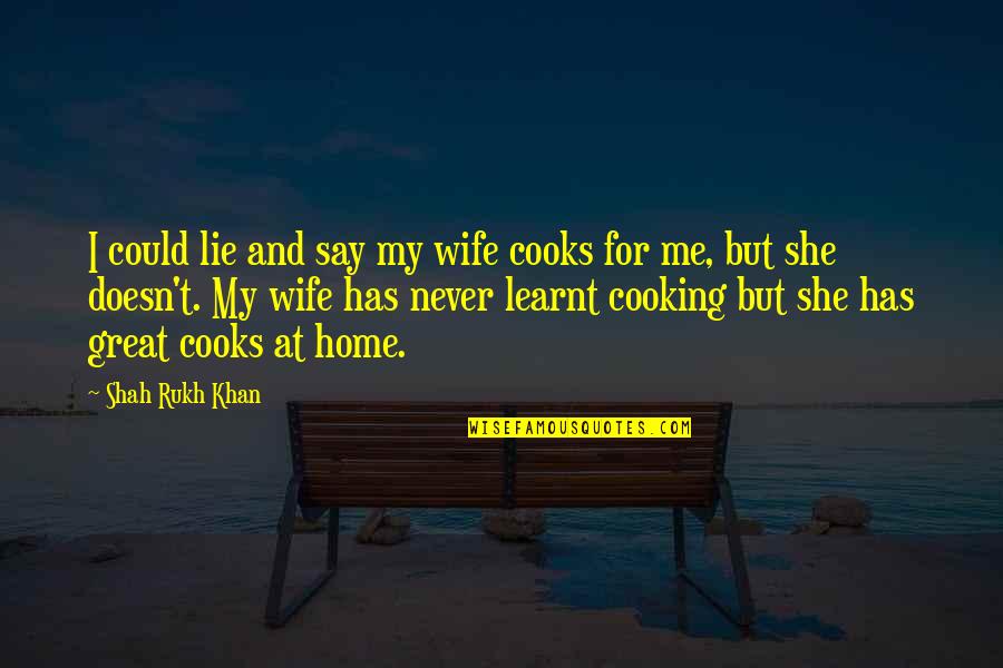 Home Cooking Quotes By Shah Rukh Khan: I could lie and say my wife cooks Home Cooking Quotes By Shah Rukh Khan: I could lie and say my wife cooks